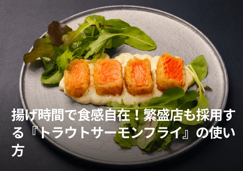 揚げ時間で食感自在！繁盛店も採用する『トラウトサーモンフライ』の使い方